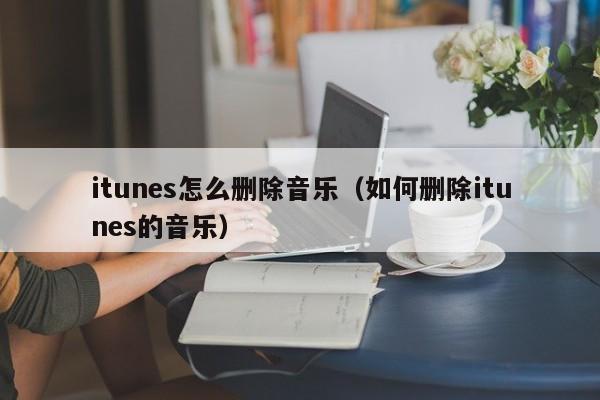 itunes怎么删除音乐（如何删除itunes的音乐）