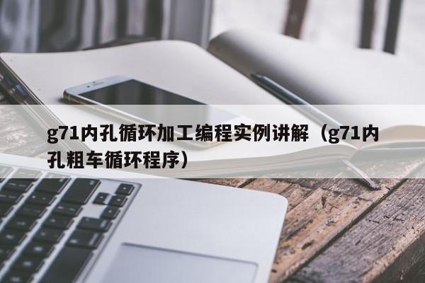 g71内孔循环加工编程实例讲解（g71内孔粗车循环程序）