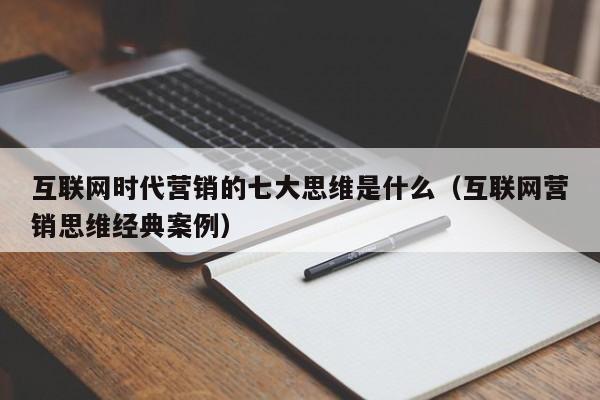 互联网时代营销的七大思维是什么（互联网营销思维经典案例）
