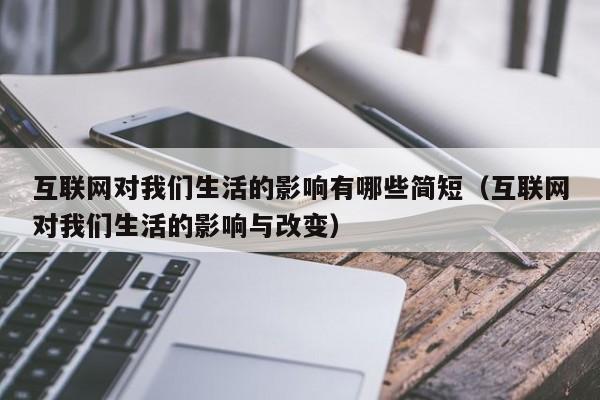 互联网对我们生活的影响有哪些简短（互联网对我们生活的影响与改变）