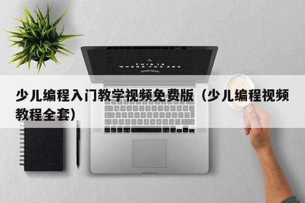 少儿编程入门教学视频免费版（少儿编程视频教程全套）