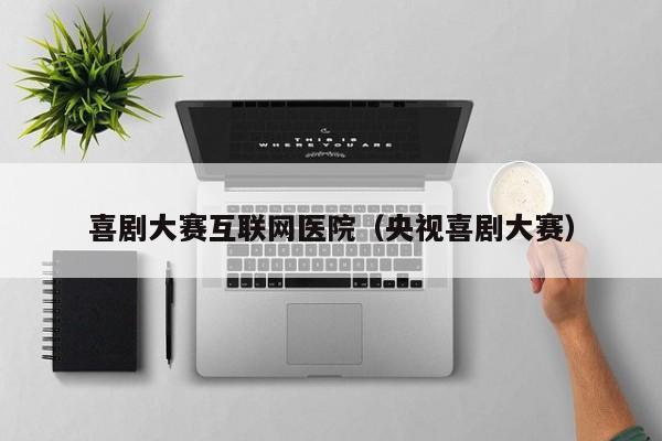 喜剧大赛互联网医院（央视喜剧大赛）
