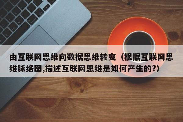 由互联网思维向数据思维转变（根据互联网思维脉络图,描述互联网思维是如何产生的?）