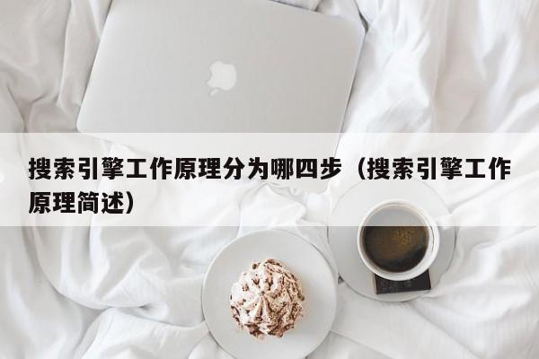 搜索引擎工作原理分为哪四步（搜索引擎工作原理简述）