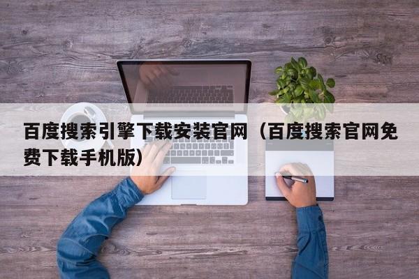 百度搜索引擎下载安装官网（百度搜索官网免费下载手机版）
