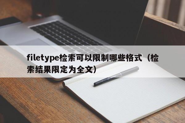filetype检索可以限制哪些格式（检索结果限定为全文）