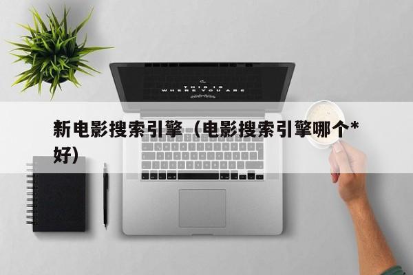 *
新电影搜索引擎（电影搜索引擎哪个*
好）