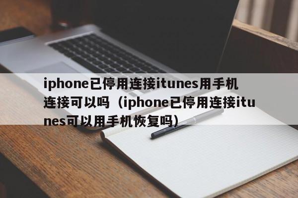 iphone已停用连接itunes用手机连接可以吗（iphone已停用连接itunes可以用手机恢复吗）