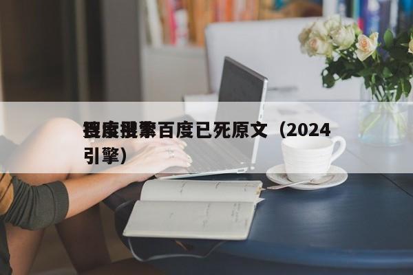 搜索引擎百度已死原文（2024百度搜索引擎）