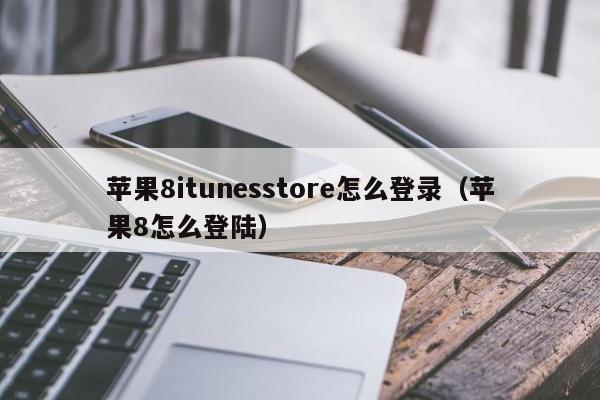 苹果8itunesstore怎么登录（苹果8怎么登陆）
