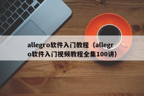 allegro软件入门教程（allegro软件入门视频教程全集100讲）