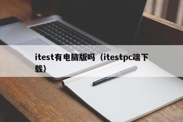 itest有电脑版吗（itestpc端下载）