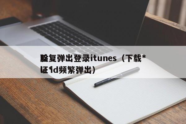 *反复弹出登录itunes（下载*验证*le id频繁弹出）