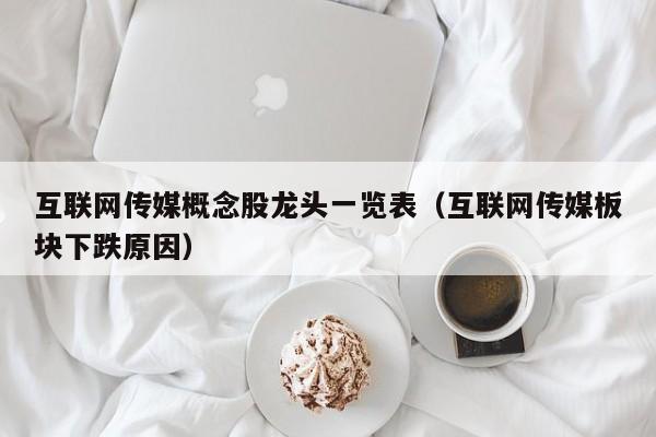 互联网传媒概念股龙头一览表（互联网传媒板块下跌原因）