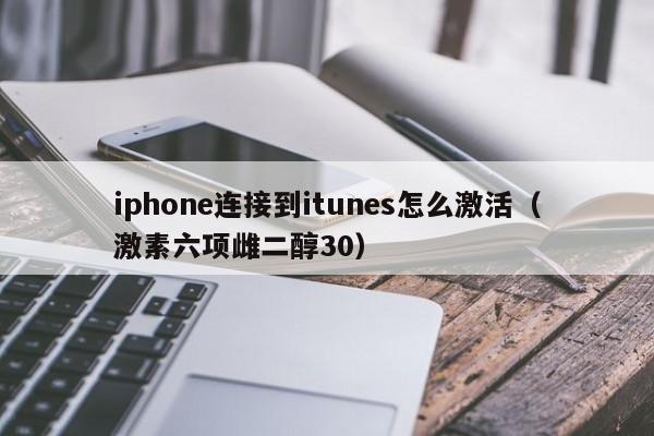 iphone连接到itunes怎么激活（激素六项雌二醇30）