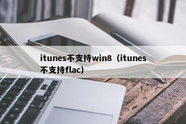 itunes不支持win8（itunes不支持flac）