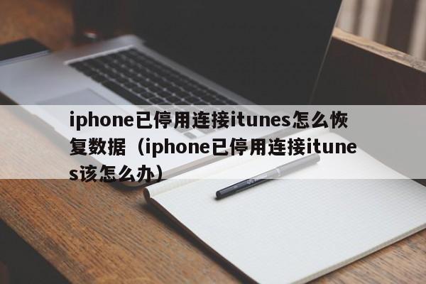 iphone已停用连接itunes怎么恢复数据（iphone已停用连接itunes该怎么办）