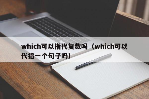 which可以指代复数吗（which可以代指一个句子吗）