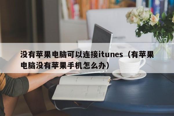 没有苹果电脑可以连接itunes（有苹果电脑没有苹果手机怎么办）