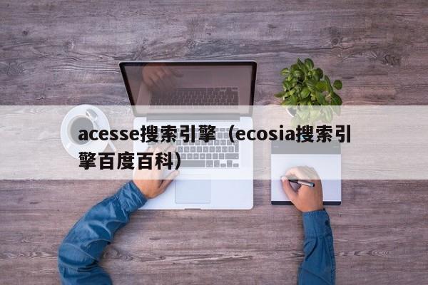 acesse搜索引擎（ecosia搜索引擎百度百科）