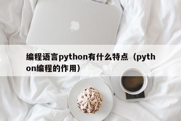 编程语言python有什么特点（python编程的作用）