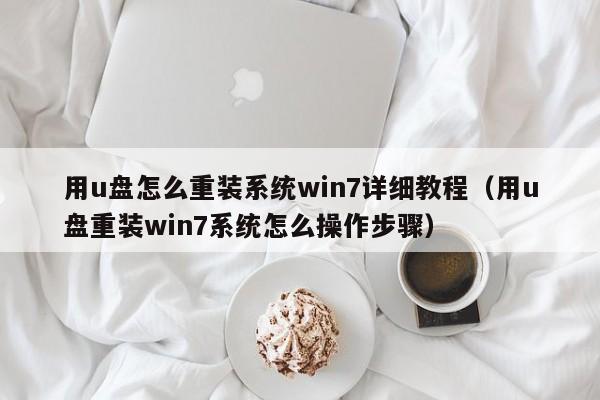 用u盘怎么重装系统win7详细教程（用u盘重装win7系统怎么操作步骤）