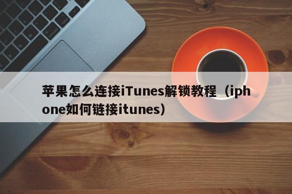 苹果怎么连接iTunes解锁教程（iphone如何链接itunes）