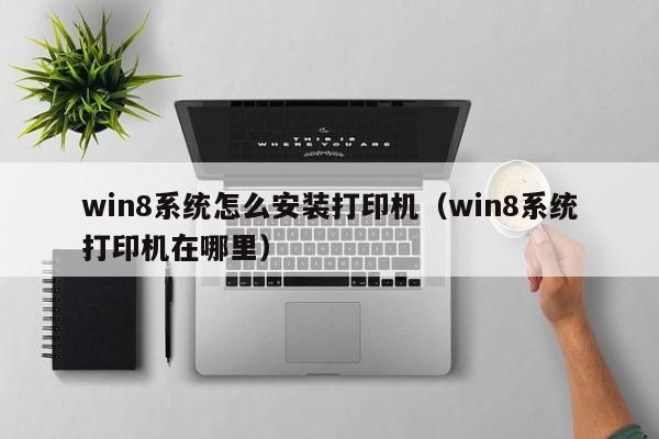 win8系统怎么安装打印机（win8系统打印机在哪里）