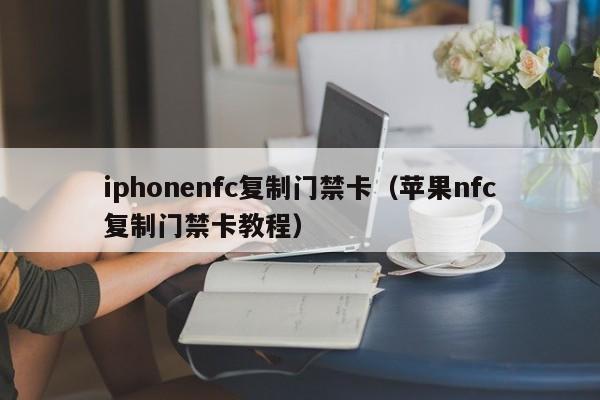 iphonenfc复制门禁卡（苹果nfc复制门禁卡教程）