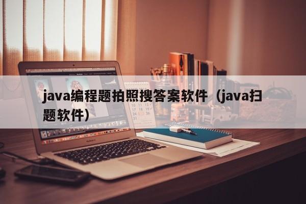 java编程题拍照搜答案软件（java扫题软件）