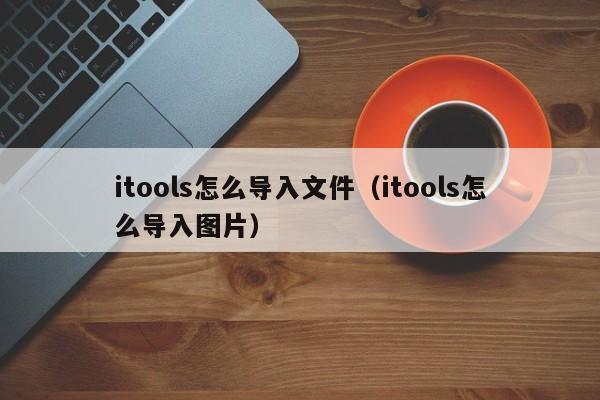 itools怎么导入文件（itools怎么导入图片）