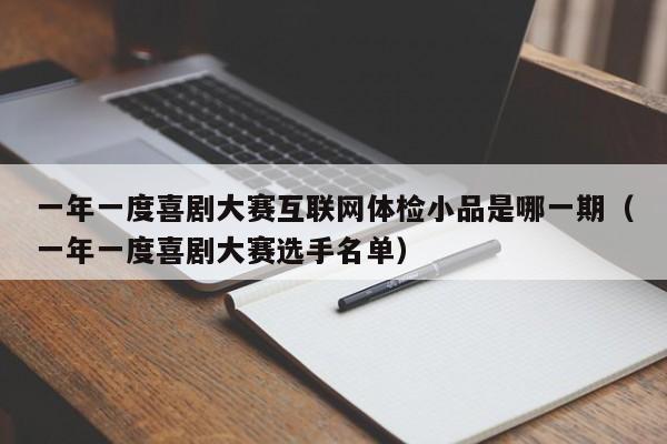 一年一度喜剧大赛互联网体检小品是哪一期（一年一度喜剧大赛选手名单）