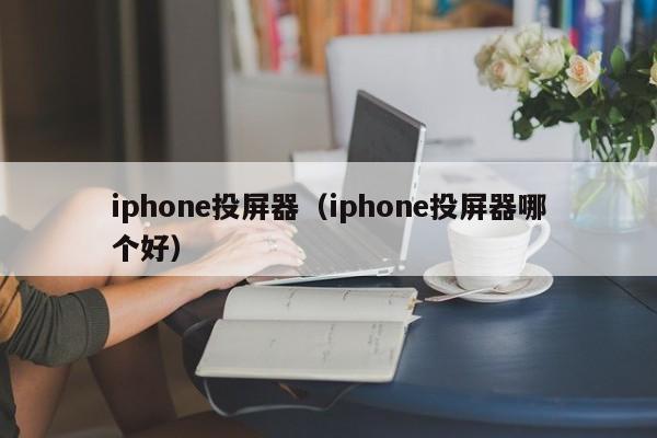 iphone投屏器（iphone投屏器哪个好）