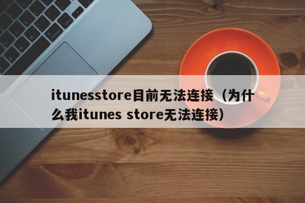 itunesstore目前无法连接（为什么我itunes store无法连接）