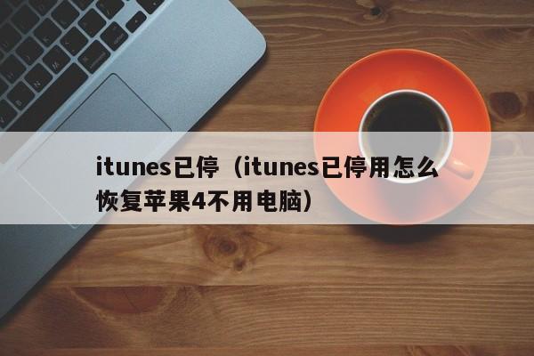 itunes已停（itunes已停用怎么恢复苹果4不用电脑）