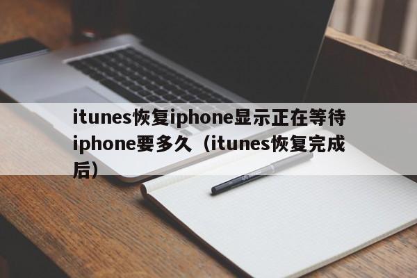 itunes恢复iphone显示正在等待iphone要多久（itunes恢复完成后）