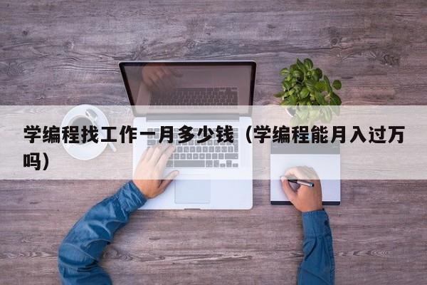 学编程找工作一月多少钱（学编程能月入过万吗）