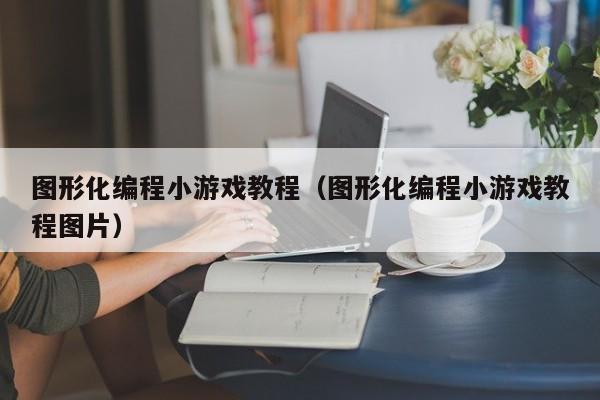 图形化编程小游戏教程（图形化编程小游戏教程图片）
