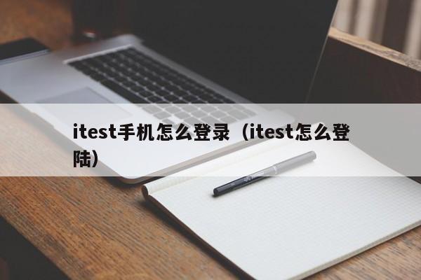 itest手机怎么登录(itest怎么登陆)