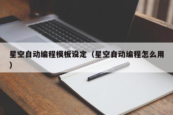 星空自动编程模板设定(星空自动编程怎么用)