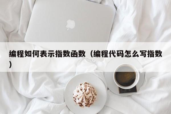 编程如何表示指数函数(编程代码怎么写指数)