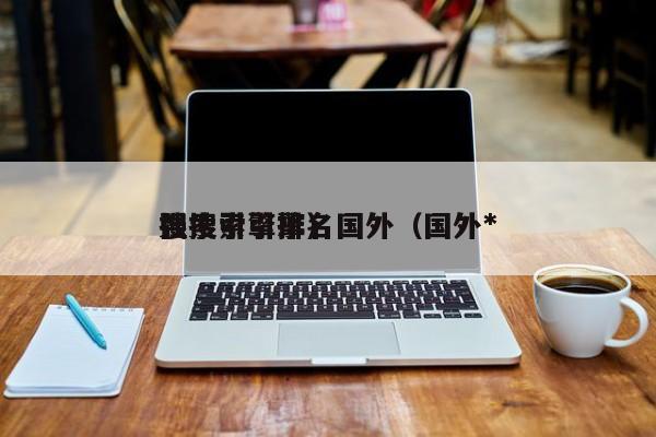 搜索引擎排名国外(国外*
强搜索引擎)