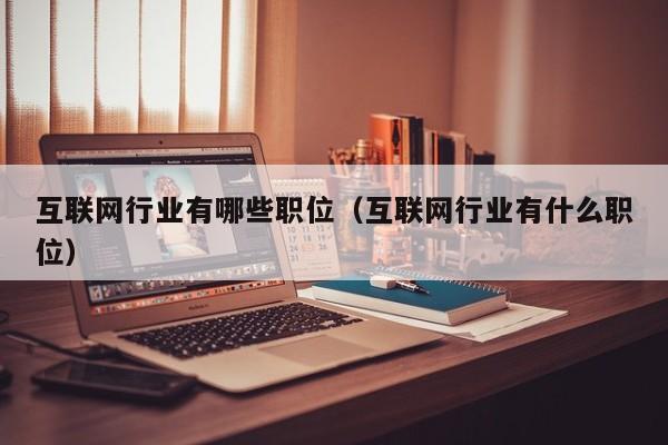互联网行业有哪些职位(互联网行业有什么职位)