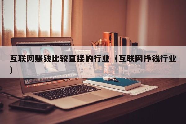 互联网赚钱比较直接的行业(互联网挣钱行业)