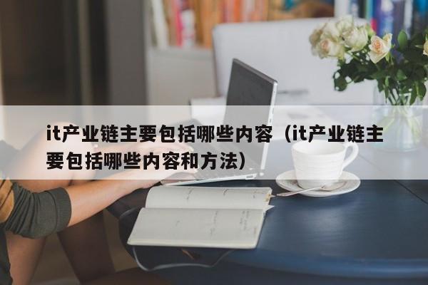 it产业链主要包括哪些内容(it产业链主要包括哪些内容和方法)