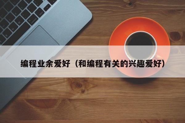编程业余爱好(和编程有关的兴趣爱好)