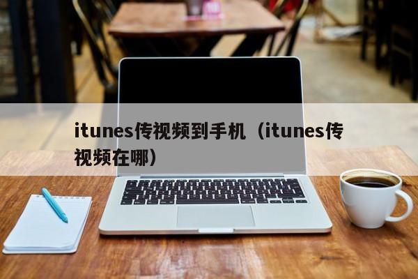 itunes传视频到手机(itunes传视频在哪)