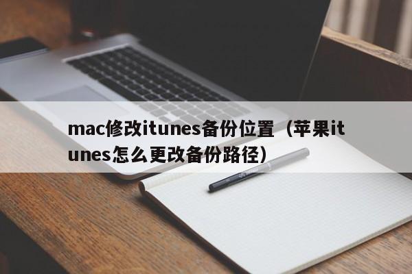 mac修改itunes备份位置(苹果itunes怎么更改备份路径)