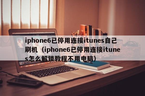 iphone6已停用连接itunes自己刷机(iphone6已停用连接itunes怎么解锁教程不用电脑)